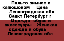 Пальто зимнее с капюшоном  › Цена ­ 2 000 - Ленинградская обл., Санкт-Петербург г. Одежда, обувь и аксессуары » Женская одежда и обувь   . Ленинградская обл.